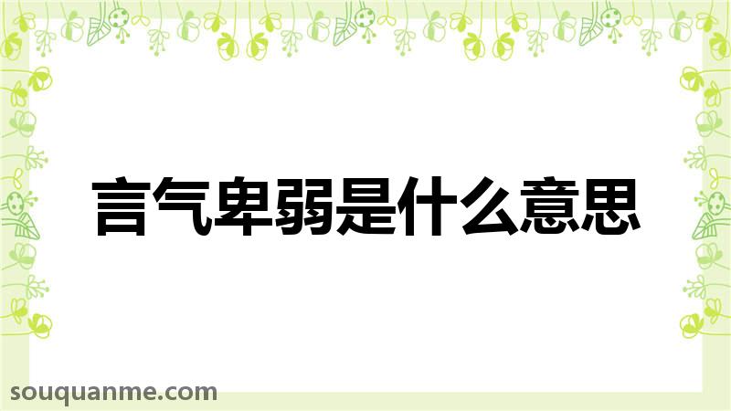 言气卑弱是什么意思 言气卑弱的拼音 言气卑弱的成语解释